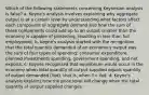 Which of the following statements concerning Keynesian analysis is false? a. Keyne's analysis involves explaining why aggregate output is at a certain level by understanding what factors affect each component of aggregate demand and how the sum of these components could add up to an output smaller than the economy is capable of producing, resulting in less than full employment. b. Keyne's analysis started with the recognition that the total quantity demanded of an economy's output was the sum of four types of spending: consumer expenditure, planned investments spending, government spending, and net exports. c. Keynes recognized that equilibrium would occur in the economy when total quantity of output supplied equals quantity of output demanded (Yad), that is, when Y= Yad. d. Keyne's analysis explains how the price level will change when the total quantity of output supplied changes.