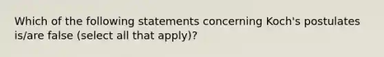 Which of the following statements concerning Koch's postulates is/are false (select all that apply)?