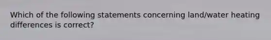 Which of the following statements concerning land/water heating differences is correct?