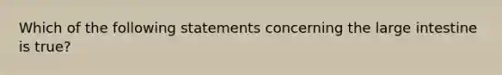 Which of the following statements concerning the large intestine is true?