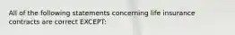 All of the following statements concerning life insurance contracts are correct EXCEPT: