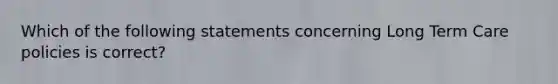 Which of the following statements concerning Long Term Care policies is correct?