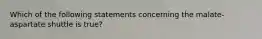 Which of the following statements concerning the malate-aspartate shuttle is true?