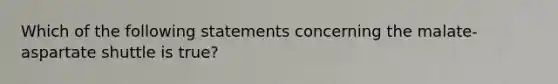 Which of the following statements concerning the malate-aspartate shuttle is true?