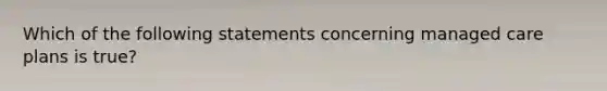 Which of the following statements concerning managed care plans is true?