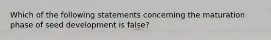 Which of the following statements concerning the maturation phase of seed development is false?