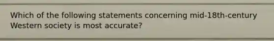 Which of the following statements concerning mid-18th-century Western society is most accurate?