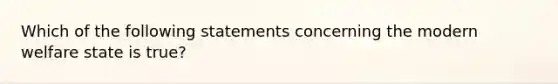 Which of the following statements concerning the modern welfare state is true?