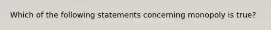 Which of the following statements concerning monopoly is true?