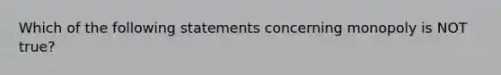 Which of the following statements concerning monopoly is NOT true?