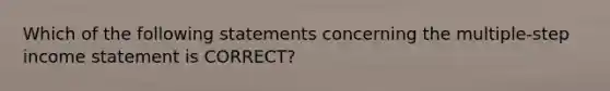 Which of the following statements concerning the multiple-step <a href='https://www.questionai.com/knowledge/kCPMsnOwdm-income-statement' class='anchor-knowledge'>income statement</a> is CORRECT?