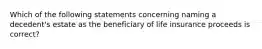 Which of the following statements concerning naming a decedent's estate as the beneficiary of life insurance proceeds is correct?