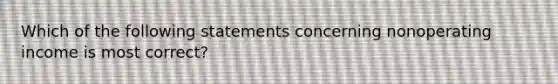 Which of the following statements concerning nonoperating income is most correct?