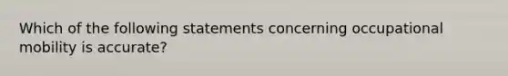 Which of the following statements concerning occupational mobility is accurate?