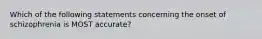 Which of the following statements concerning the onset of schizophrenia is MOST accurate?