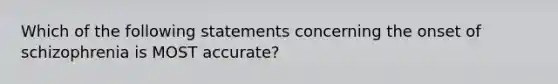 Which of the following statements concerning the onset of schizophrenia is MOST accurate?