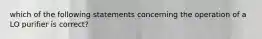 which of the following statements concerning the operation of a LO purifier is correct?