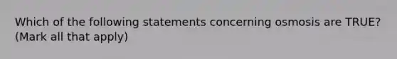 Which of the following statements concerning osmosis are TRUE? (Mark all that apply)