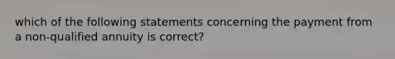 which of the following statements concerning the payment from a non-qualified annuity is correct?