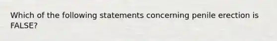 Which of the following statements concerning penile erection is FALSE?