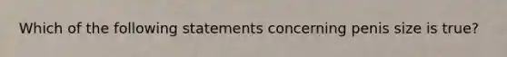 Which of the following statements concerning penis size is true?