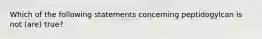 Which of the following statements concerning peptidogylcan is not (are) true?