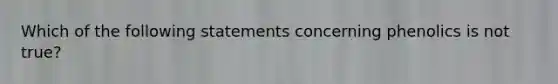 Which of the following statements concerning phenolics is not true?