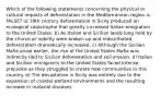 Which of the following statements concerning the physical or cultural impacts of deforestation in the Mediterranean region is FALSE? a) 19th century deforestation in Sicily produced an ecological catastrophe that greatly increased Italian emigration to the United States. b) As Italian and Sicilian lands long held by the church or nobility were broken up and redistributed, deforestation dramatically increased. c) Although the Sicilian Mafia arose earlier, the rise of the United States Mafia was indirectly tied to Sicilian deforestation and soil erosion. d) Italian and Sicilian immigrants to the United States faced intense prejudice as they struggled to create new communities in this country. e) The devastation in Sicily was entirely due to the expansion of coastal wetland environments and the resulting increase in malarial diseases.