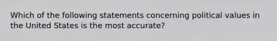 Which of the following statements concerning political values in the United States is the most accurate?