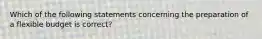 Which of the following statements concerning the preparation of a flexible budget is correct?