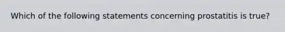 Which of the following statements concerning prostatitis is true?