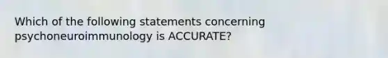 Which of the following statements concerning psychoneuroimmunology is ACCURATE?