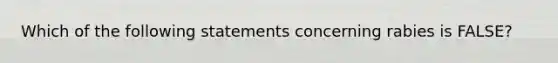 Which of the following statements concerning rabies is FALSE?