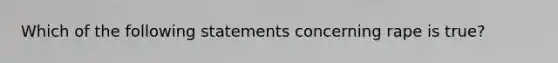 Which of the following statements concerning rape is true?