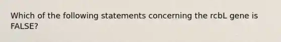 Which of the following statements concerning the rcbL gene is FALSE?