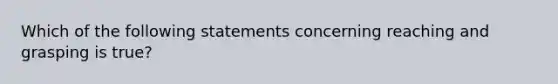 Which of the following statements concerning reaching and grasping is true?