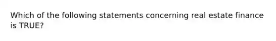 Which of the following statements concerning real estate finance is TRUE?