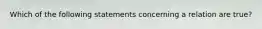 Which of the following statements concerning a relation are true?