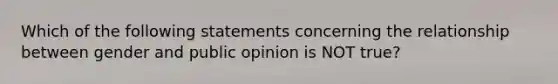 Which of the following statements concerning the relationship between gender and public opinion is NOT true?