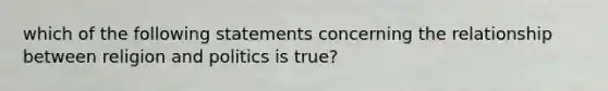 which of the following statements concerning the relationship between religion and politics is true?