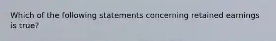 Which of the following statements concerning retained earnings is true?