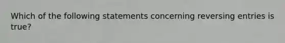 Which of the following statements concerning reversing entries is true?