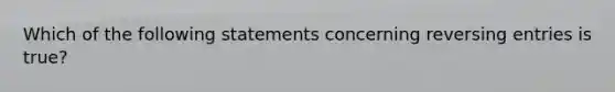 Which of the following statements concerning reversing entries is​ true?