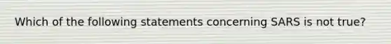 Which of the following statements concerning SARS is not true?