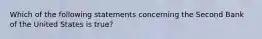 Which of the following statements concerning the Second Bank of the United States is true?