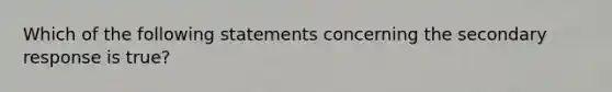 Which of the following statements concerning the secondary response is true?