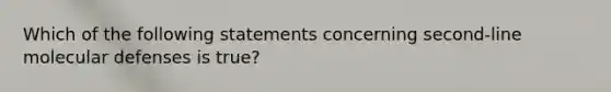 Which of the following statements concerning second-line molecular defenses is true?