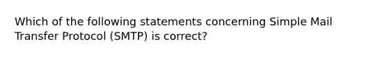 Which of the following statements concerning Simple Mail Transfer Protocol (SMTP) is correct?