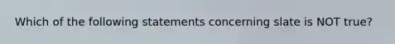 Which of the following statements concerning slate is NOT true?