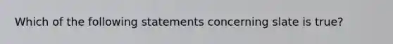 Which of the following statements concerning slate is true?